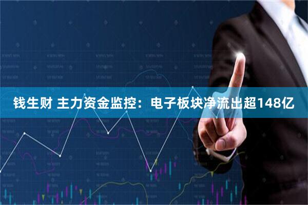 钱生财 主力资金监控：电子板块净流出超148亿